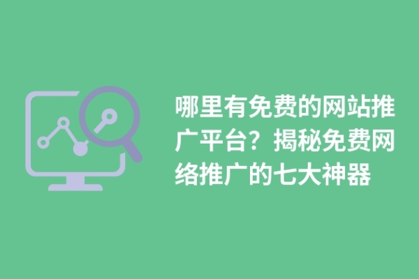 哪里有免費的網(wǎng)站推廣平臺？揭秘免費網(wǎng)絡(luò)推廣的七大神器