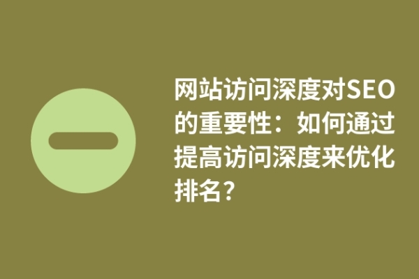 網(wǎng)站訪(fǎng)問(wèn)深度對(duì)SEO的重要性：如何通過(guò)提高訪(fǎng)問(wèn)深度來(lái)優(yōu)化排名？