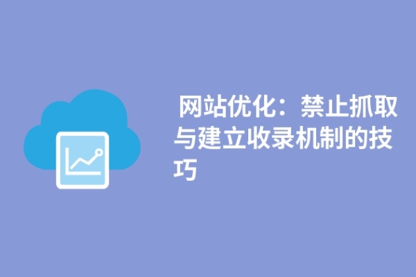  網(wǎng)站優(yōu)化：禁止抓取與建立收錄機制的技巧