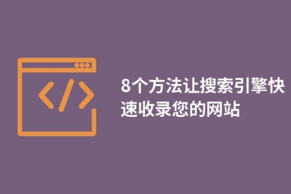 8個方法讓搜索引擎快速收錄您的網(wǎng)站