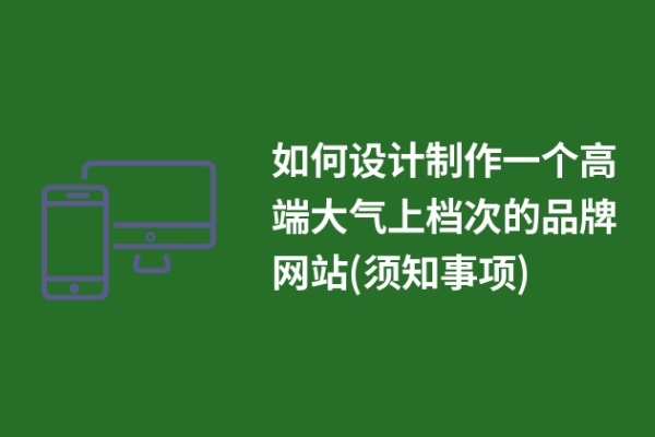 如何設(shè)計制作一個高端大氣上檔次的品牌網(wǎng)站(須知事項)