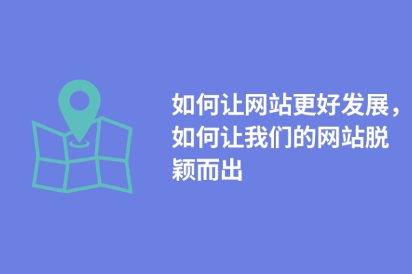 如何讓網(wǎng)站更好發(fā)展，如何讓我們的網(wǎng)站脫穎而出