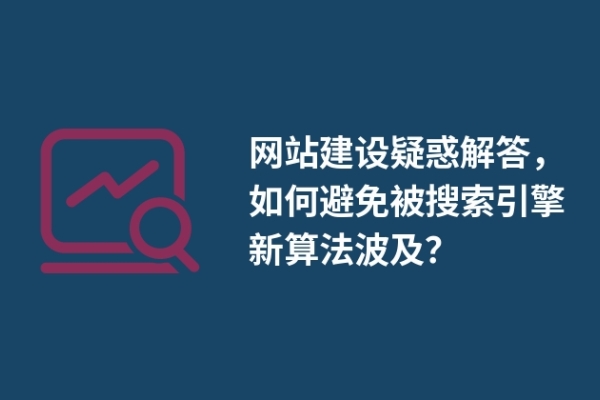 網(wǎng)站建設(shè)疑惑解答，如何避免被搜索引擎新算法波及？