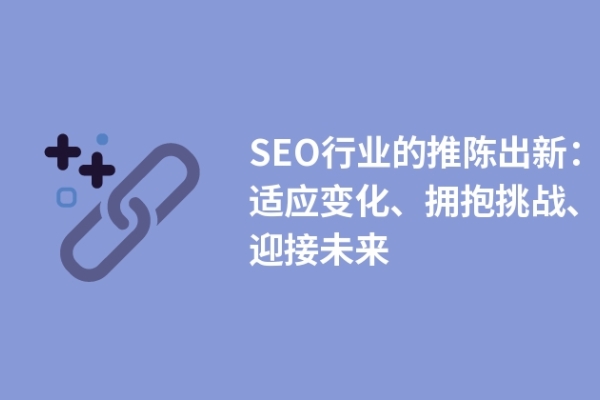 SEO行業(yè)的推陳出新：適應(yīng)變化、擁抱挑戰(zhàn)、迎接未來(lái)