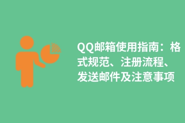 QQ郵箱使用指南：格式規(guī)范、注冊流程、發(fā)送郵件及注意事項