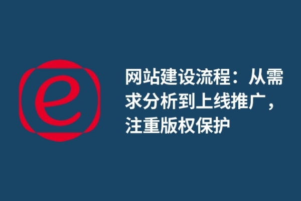 網(wǎng)站建設(shè)流程：從需求分析到上線推廣，注重版權(quán)保護(hù)