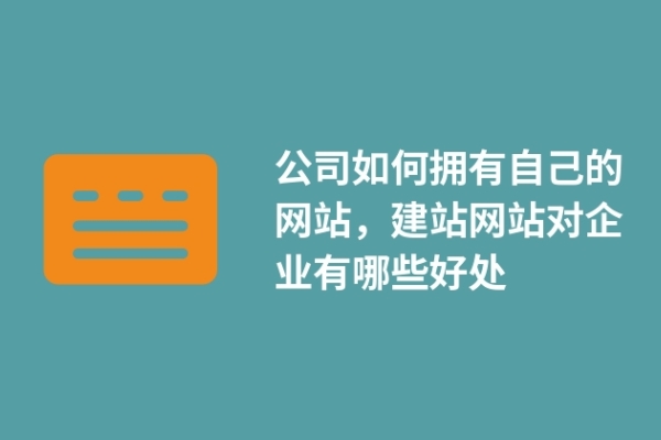 公司如何擁有自己的網(wǎng)站，建站網(wǎng)站對企業(yè)有哪些好處