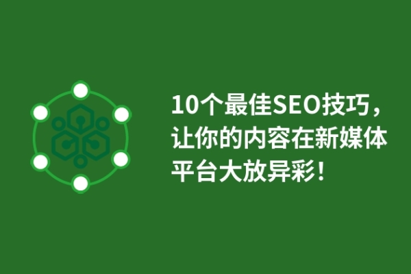 10個(gè)最佳SEO技巧，讓你的內(nèi)容在新媒體平臺(tái)大放異彩！