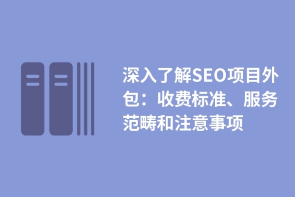 深入了解SEO項(xiàng)目外包：收費(fèi)標(biāo)準(zhǔn)、服務(wù)范疇和注意事項(xiàng)