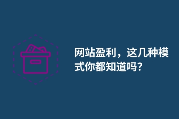 網(wǎng)站盈利，這幾種模式你都知道嗎？