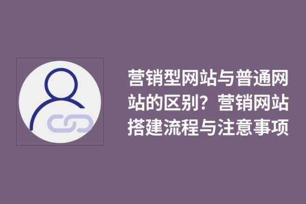 營銷型網站與普通網站的區(qū)別？營銷網站搭建流程與注意事項