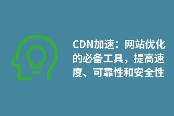 CDN加速：網(wǎng)站優(yōu)化的必備工具，提高速度、可靠性和安全性