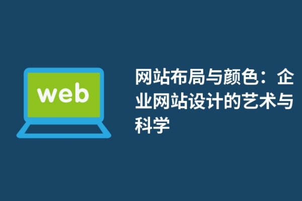 網(wǎng)站布局與顏色：企業(yè)網(wǎng)站設(shè)計(jì)的藝術(shù)與科學(xué)