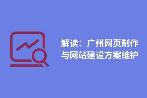 解讀：廣州網(wǎng)頁制作與網(wǎng)站建設(shè)方案維護(hù)