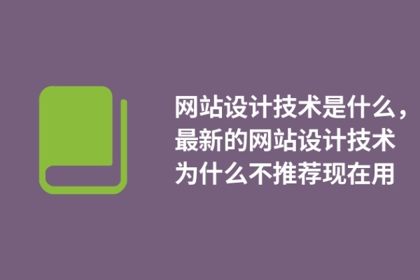 網(wǎng)站設(shè)計(jì)技術(shù)是什么，最新的網(wǎng)站設(shè)計(jì)技術(shù)為什么不推薦現(xiàn)在用