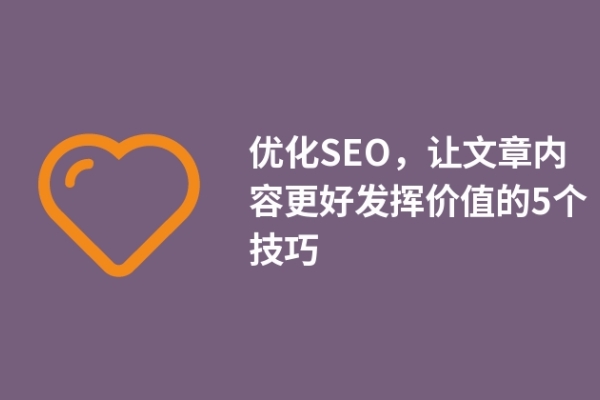 優(yōu)化SEO，讓文章內(nèi)容更好發(fā)揮價值的5個技巧