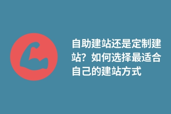 自助建站還是定制建站？如何選擇最適合自己的建站方式