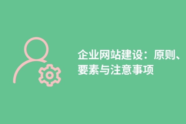 企業(yè)網站建設：原則、要素與注意事項