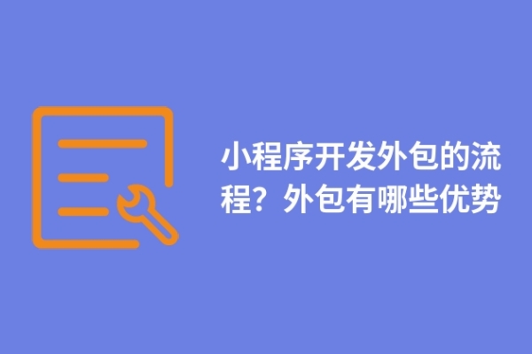 小程序開發(fā)外包的流程？外包有哪些優(yōu)勢(shì)