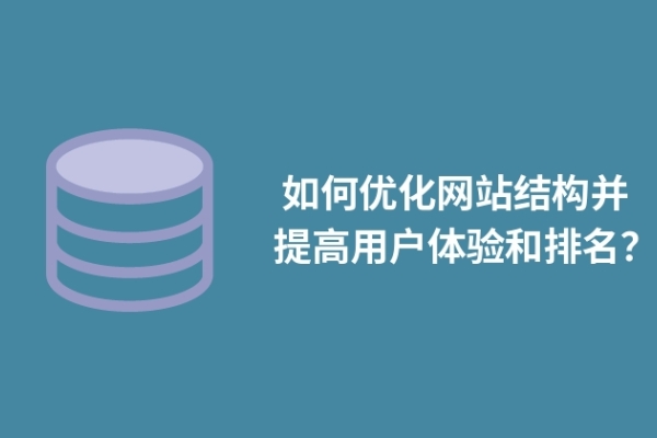  如何優(yōu)化網(wǎng)站結(jié)構(gòu)并提高用戶體驗和排名？