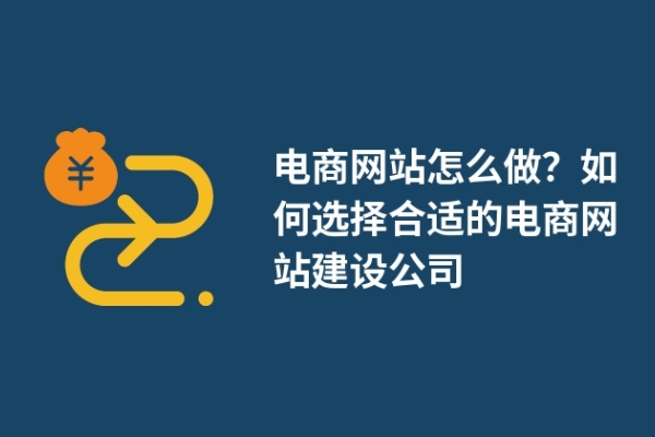 電商網(wǎng)站怎么做？如何選擇合適的電商網(wǎng)站建設(shè)公司