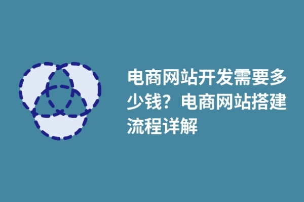 電商網(wǎng)站開發(fā)需要多少錢？電商網(wǎng)站搭建流程詳解