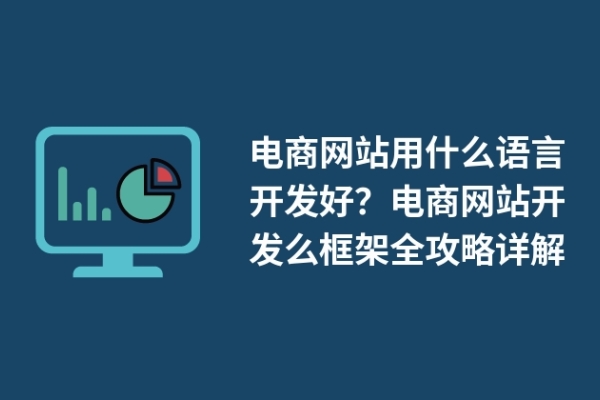 電商網(wǎng)站用什么語言開發(fā)好？電商網(wǎng)站開發(fā)么框架全攻略詳解