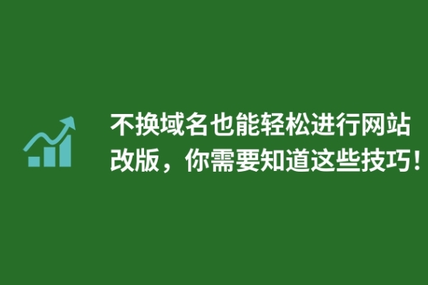 不換域名也能輕松進(jìn)行網(wǎng)站改版，你需要知道這些技巧！