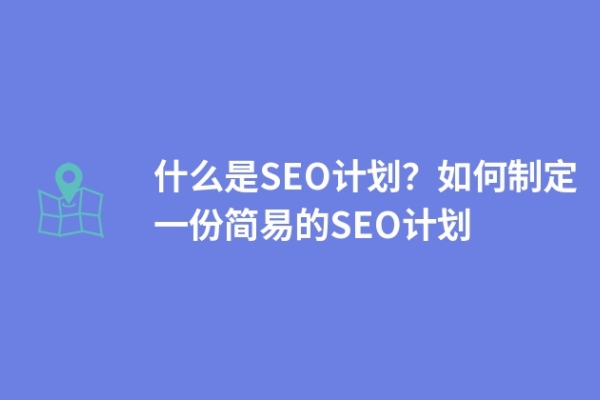 什么是SEO計劃？如何制定一份簡易的SEO計劃