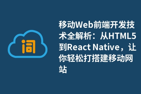 移動(dòng)Web前端開(kāi)發(fā)技術(shù)全解析：從HTML5到React Native，讓你輕松打搭建移動(dòng)網(wǎng)站