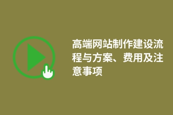 高端網(wǎng)站制作建設(shè)流程與方案、費(fèi)用及注意事項(xiàng)