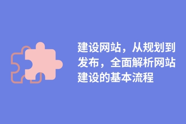 建設網(wǎng)站，從規(guī)劃到發(fā)布，全面解析網(wǎng)站建設的基本流程