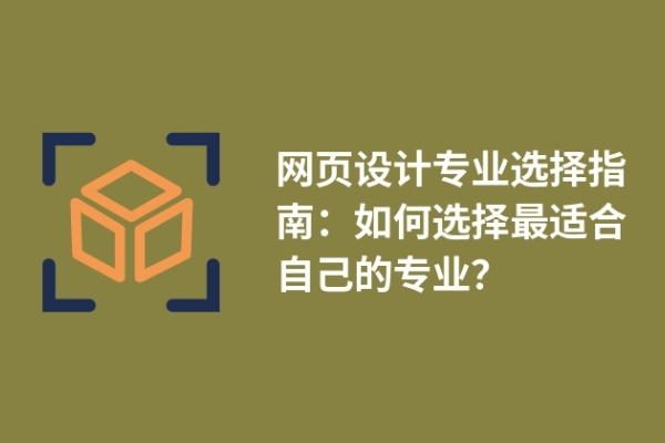 網頁設計專業(yè)選擇指南：如何選擇最適合自己的專業(yè)？