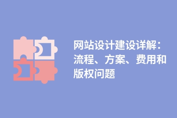 網(wǎng)站設計建設詳解：流程、方案、費用和版權(quán)問題