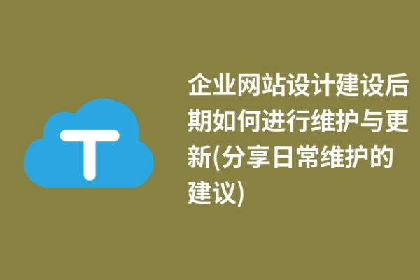 企業(yè)網(wǎng)站設(shè)計建設(shè)后期如何進行維護與更新(分享日常維護的建議)