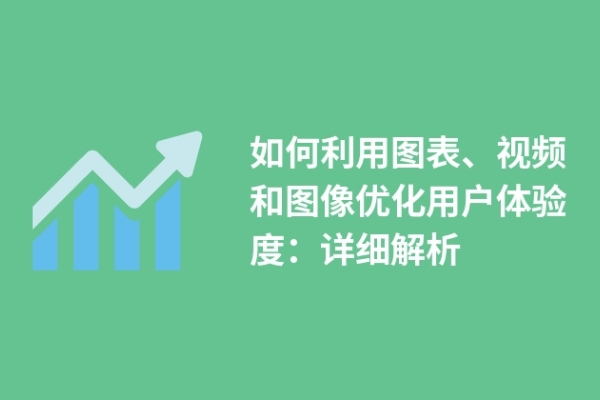 如何利用圖表、視頻和圖像優(yōu)化用戶(hù)體驗(yàn)度：詳細(xì)解析