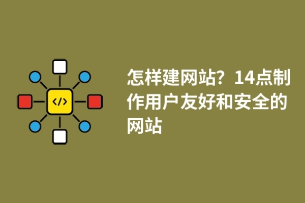 怎樣建網(wǎng)站？14點(diǎn)制作用戶友好和安全的網(wǎng)站