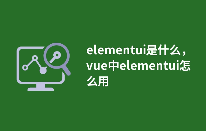 elementui是什么，vue中elementui怎么用