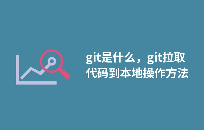 git是什么，git拉取代碼到本地操作方法