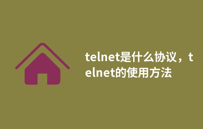 telnet是什么協(xié)議，telnet的使用方法