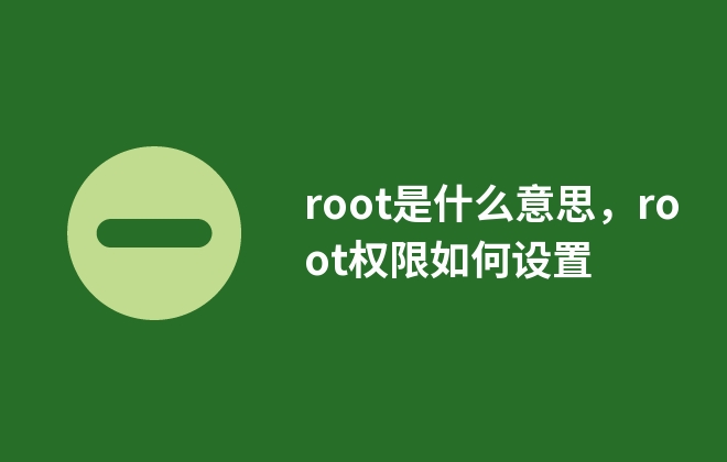 root是什么意思，root權(quán)限如何設(shè)置