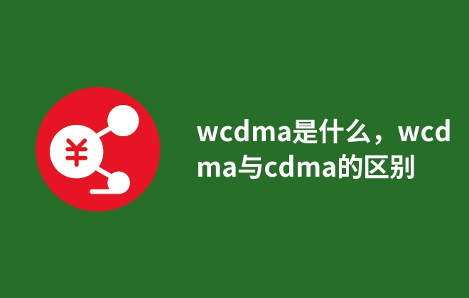 wcdma是什么，wcdma與cdma的區(qū)別