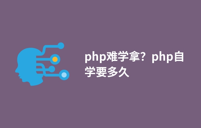 php難學(xué)嗎？php自學(xué)要多久