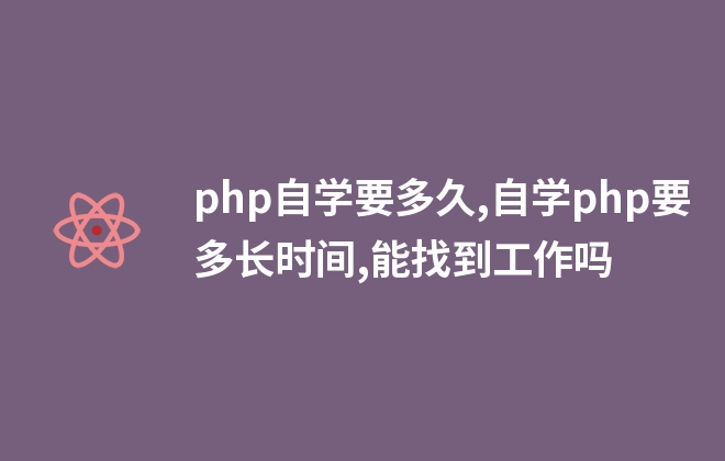 php自學(xué)要多久,自學(xué)php要多長時間,能找到工作嗎