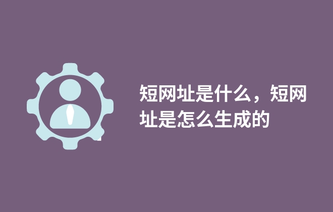 短網(wǎng)址是什么，短網(wǎng)址是怎么生成的