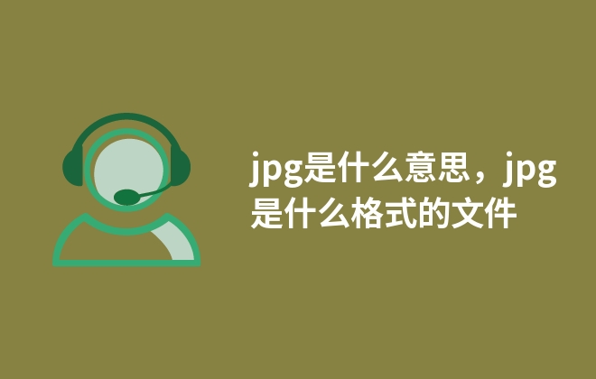 jpg是什么意思，jpg是什么格式的文件