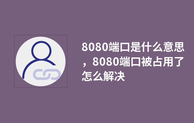 8080端口是什么意思，8080端口被占用了怎么解決