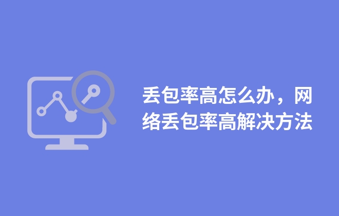 丟包率高怎么辦，網(wǎng)絡(luò)丟包率高解決方法