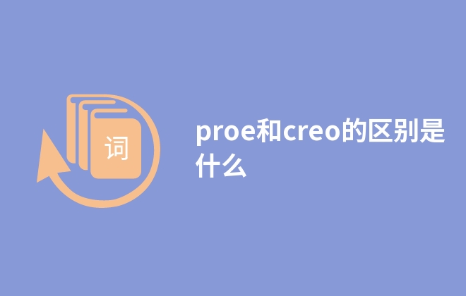 proe和creo的區(qū)別是什么