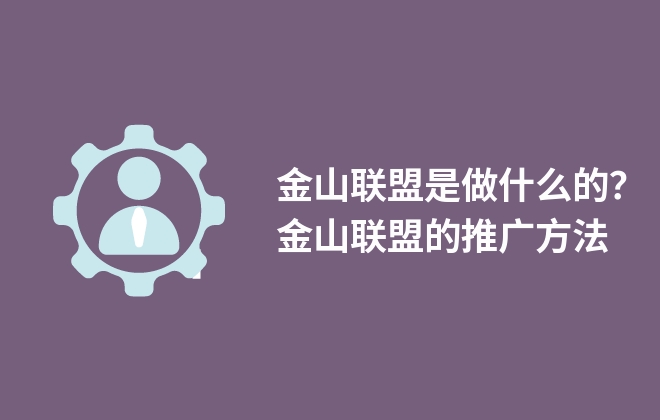 金山聯盟是做什么的？金山聯盟的推廣方法